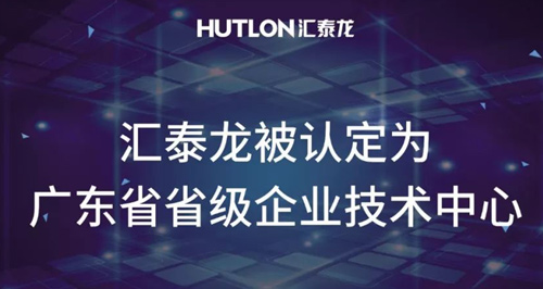 喜報(bào)！匯泰龍被認(rèn)定為“廣東省省級(jí)企業(yè)技術(shù)中心”！